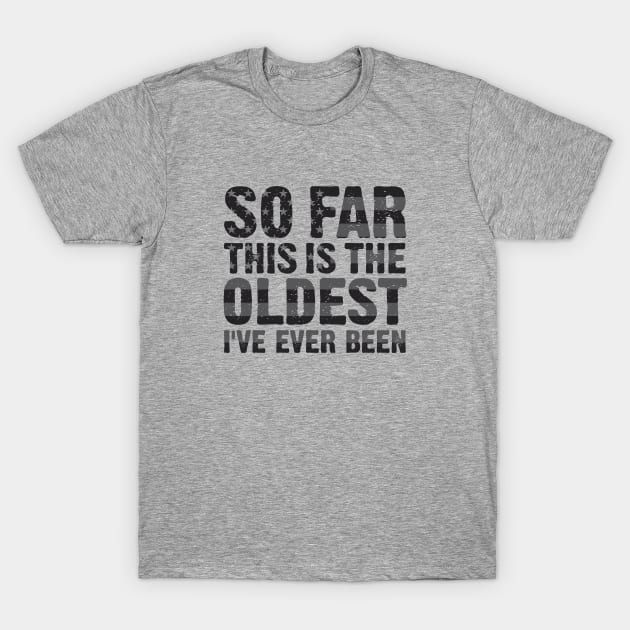 The Oldest I've Ever Been T-Shirt by Dale Preston Design
